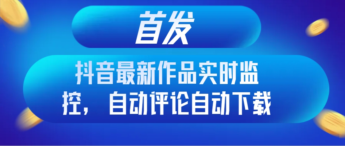 （8238期）首发抖音最新作品实时监控，自动评论自动下载-保成圈-山云人力,分享创业咨询_最新网络项目资源