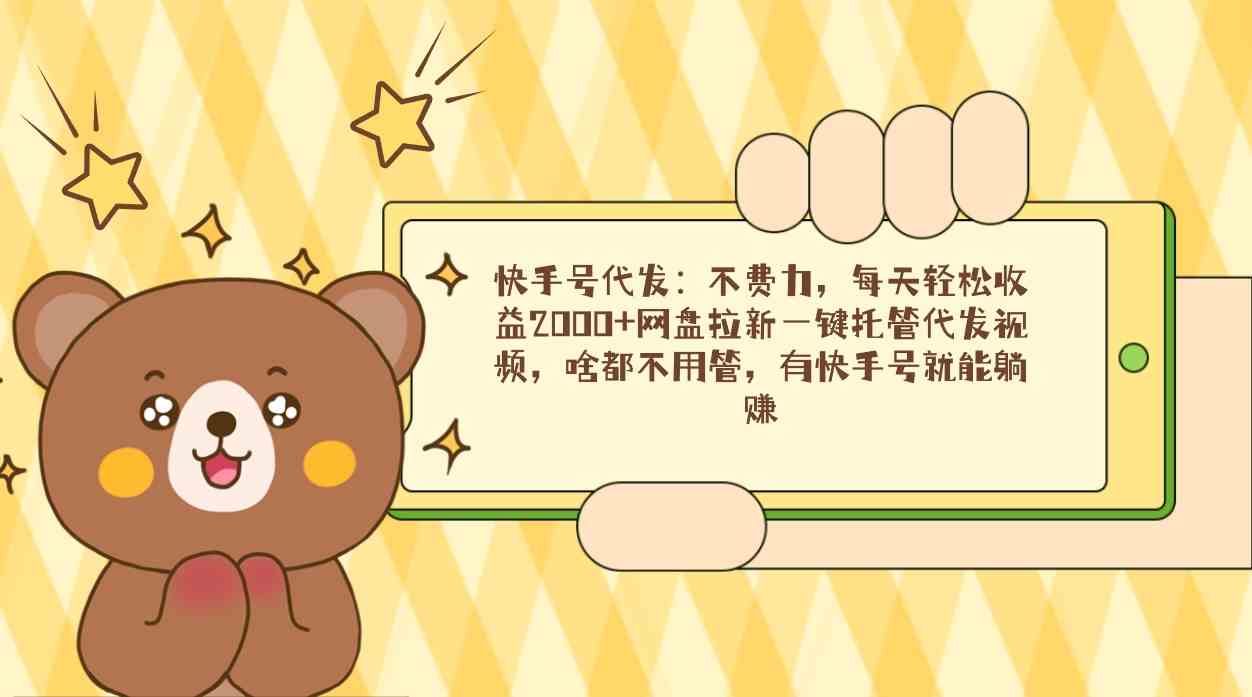 （9092期）快手号代发：不费力，每天轻松收益2000+网盘拉新一键托管代发视频，啥都…-保成圈-山云人力,分享创业咨询_最新网络项目资源