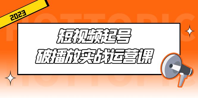 （5026期）短视频起号·破播放实战运营课，用通俗易懂大白话带你玩转短视频-保成圈-山云人力,分享创业咨询_最新网络项目资源