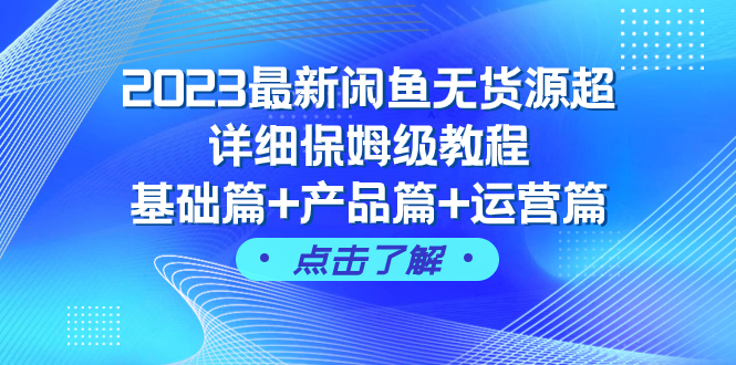 （7827期）2023最新闲鱼无货源超详细保姆级教程，基础篇+产品篇+运营篇（43节课）-保成圈-山云人力,分享创业咨询_最新网络项目资源