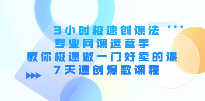（4152期）3小时极速创课法，专业网课运营手 教你极速做一门好卖的课 7天速创爆款课程-保成圈-山云人力,分享创业咨询_最新网络项目资源
