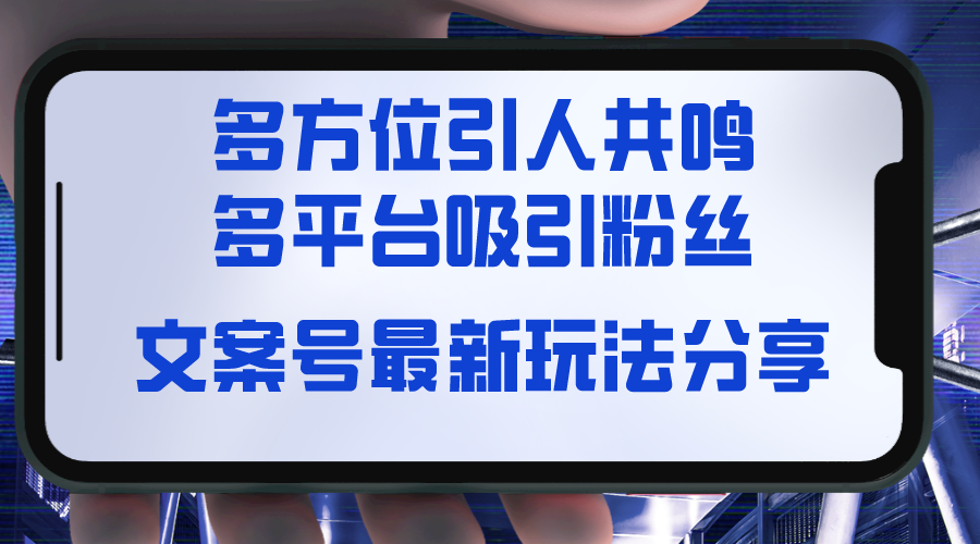 （8666期）文案号最新玩法分享，视觉＋听觉＋感觉，多方位引人共鸣，多平台疯狂吸粉-保成圈-山云人力,分享创业咨询_最新网络项目资源