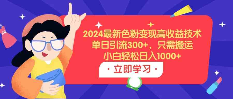 （9480期）2024最新色粉变现高收益技术，单日引流300+，只需搬运，小白轻松日入1000+-保成圈-山云人力,分享创业咨询_最新网络项目资源