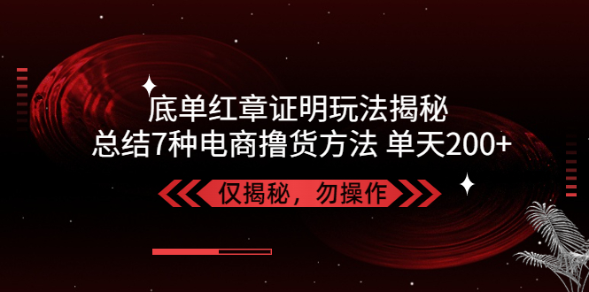 （5098期）独家底单红章证明揭秘 总结7种电商撸货方法 操作简单,单天200+【仅揭秘】-保成圈-山云人力,分享创业咨询_最新网络项目资源