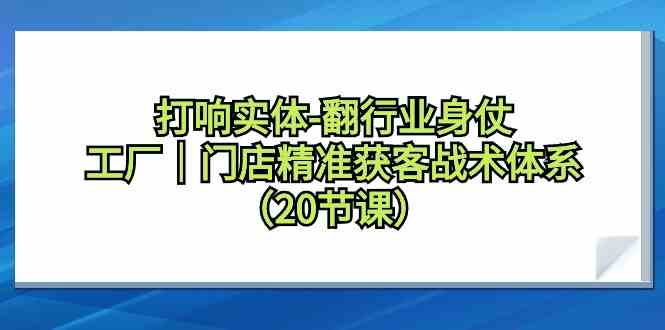（9153期）打响实体-翻行业身仗，​工厂｜门店精准获客战术体系（20节课）-保成圈-山云人力,分享创业咨询_最新网络项目资源