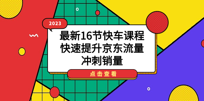 （7319期）2023最新16节快车课程，快速提升京东流量，冲刺销量-保成圈-山云人力,分享创业咨询_最新网络项目资源