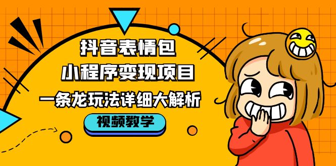 （5574期）抖音表情包小程序变现项目，一条龙玩法详细大解析，视频版学习！-保成圈-山云人力,分享创业咨询_最新网络项目资源