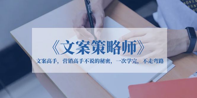（6252期）《文案策略师》文案高手，营销高手不说的秘密，一次学完，不走弯路-保成圈-山云人力,分享创业咨询_最新网络项目资源