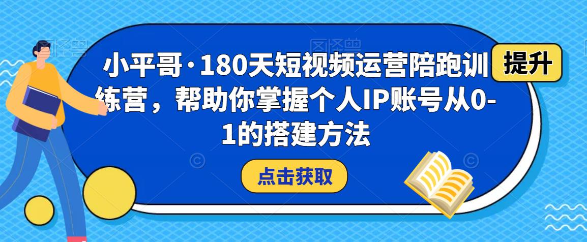 小平哥·180天短视频运营陪跑训练营，帮助你掌握个人IP账号从0-1的搭建方法-保成圈-山云人力,分享创业咨询_最新网络项目资源
