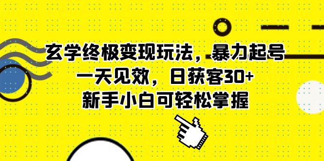 （5970期）玄学终极变现玩法，暴力起号，一天见效，日获客30+，新手小白可轻松掌握-保成圈-山云人力,分享创业咨询_最新网络项目资源