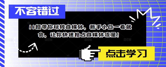 （5612期）11招带你玩转自媒体，新手小白一看就会，让你快速抢占自媒体流量！-保成圈-山云人力,分享创业咨询_最新网络项目资源