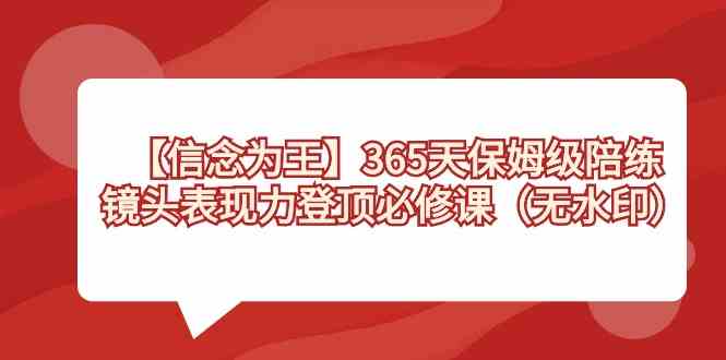 （8953期）【信念 为王】365天-保姆级陪练，镜头表现力登顶必修课（无水印）-保成圈-山云人力,分享创业咨询_最新网络项目资源