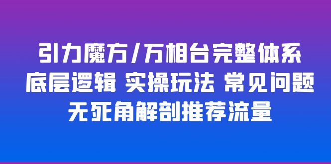 （6015期）引力魔方/万相台完整体系 底层逻辑 实操玩法 常见问题 无死角解剖推荐流量-保成圈-山云人力,分享创业咨询_最新网络项目资源