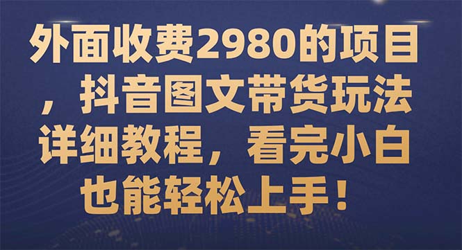 （7685期）外面收费2980的项目，抖音图文带货玩法详细教程，看完小白也能轻松上手！-保成圈-山云人力,分享创业咨询_最新网络项目资源