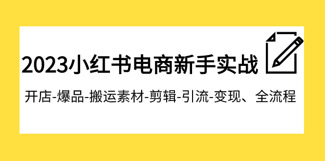 （7741期）2023小红书电商新手实战课程，开店-爆品-搬运素材-剪辑-引流-变现、全流程-保成圈-山云人力,分享创业咨询_最新网络项目资源