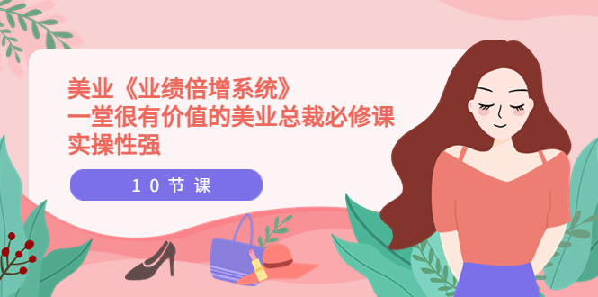 （3692期）美业《业绩倍增系统》一堂很有价值的美业总裁必修课，实操性强（10节课）-保成圈-山云人力,分享创业咨询_最新网络项目资源