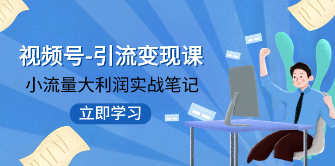 （7758期）视频号-引流变现课：小流量大利润实战笔记  冲破传统思维 重塑品牌格局!-保成圈-山云人力,分享创业咨询_最新网络项目资源