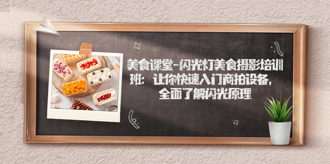 （7330期）美食课堂-闪光灯美食摄影培训班：让你快速入门商拍设备，全面了解闪光原理-保成圈-山云人力,分享创业咨询_最新网络项目资源
