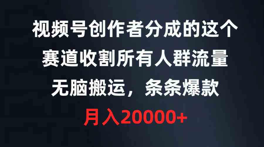 （9406期）视频号创作者分成的这个赛道，收割所有人群流量，无脑搬运，条条爆款，…-保成圈-山云人力,分享创业咨询_最新网络项目资源