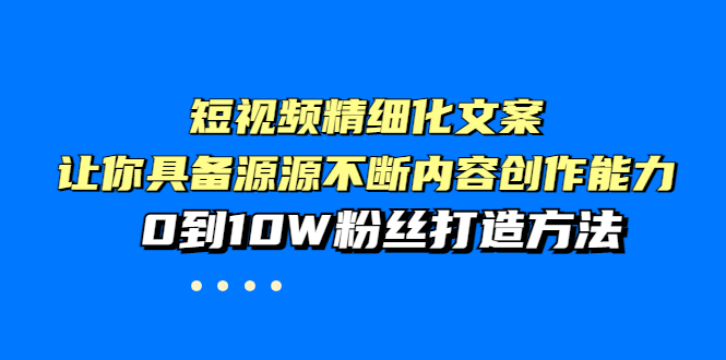 （3653期）短视频精细化文案，让你具备源源不断内容创作能力，0到10W粉丝打造方法-保成圈-山云人力,分享创业咨询_最新网络项目资源