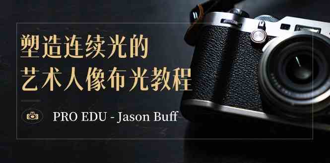 （8879期）PRO EDU – Jason Buff 塑造连续光的艺术人像布光教程-15节课-中英字幕-保成圈-山云人力,分享创业咨询_最新网络项目资源