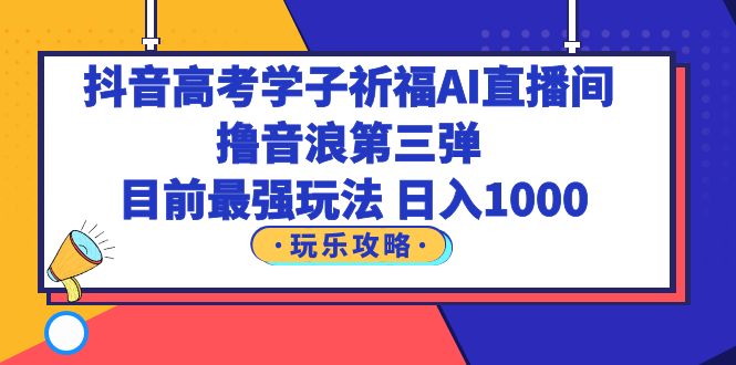 （6098期）抖音高考学子祈福AI直播间，撸音浪第三弹，目前最强玩法，轻松日入1000-保成圈-山云人力,分享创业咨询_最新网络项目资源