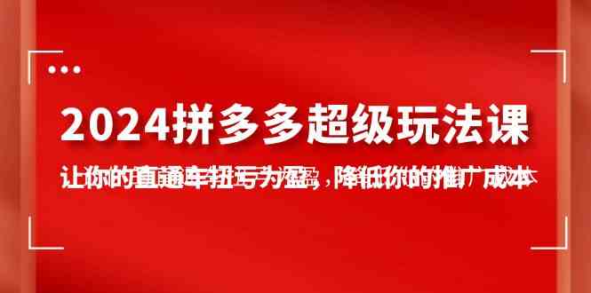 （10036期）2024拼多多-超级玩法课，让你的直通车扭亏为盈，降低你的推广成本-7节课-保成圈-山云人力,分享创业咨询_最新网络项目资源