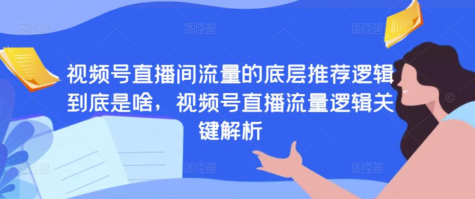 视频号直播间流量的底层推荐逻辑到底是啥，视频号直播流量逻辑关键解析-保成圈-山云人力,分享创业咨询_最新网络项目资源