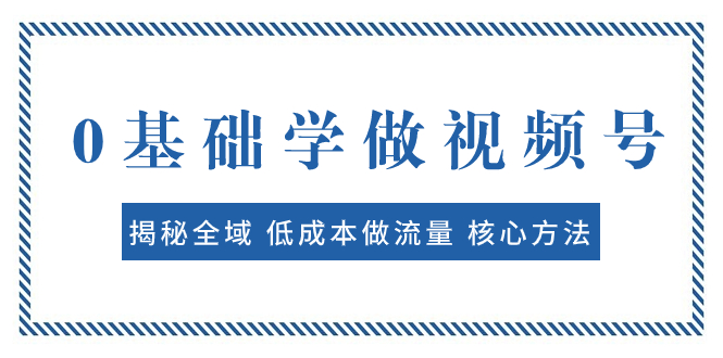 （7784期）0基础学做视频号：揭秘全域 低成本做流量 核心方法  快速出爆款 轻松变现-保成圈-山云人力,分享创业咨询_最新网络项目资源