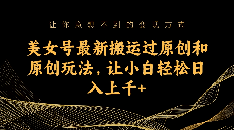 （7090期）美女号最新搬运过原创和原创玩法，让小白轻松日入上千+-保成圈-山云人力,分享创业咨询_最新网络项目资源