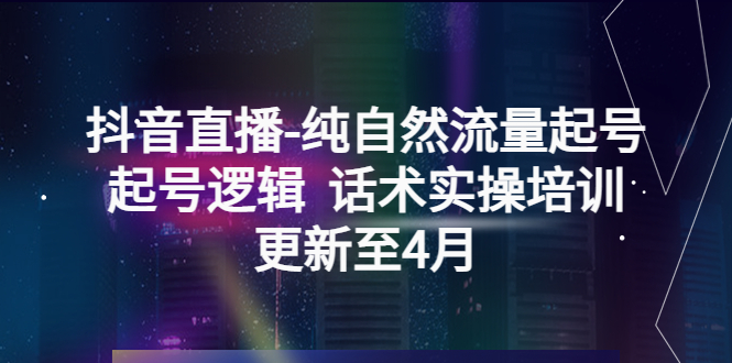 （5528期）抖音直播-纯自然流量起号，起号逻辑  话术实操培训（更新至4月）-保成圈-山云人力,分享创业咨询_最新网络项目资源