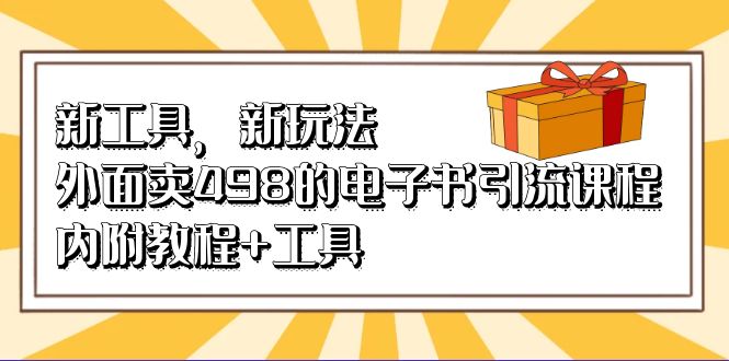 （6834期）新工具，新玩法！外面卖498的电子书引流课程，内附教程+工具-保成圈-山云人力,分享创业咨询_最新网络项目资源