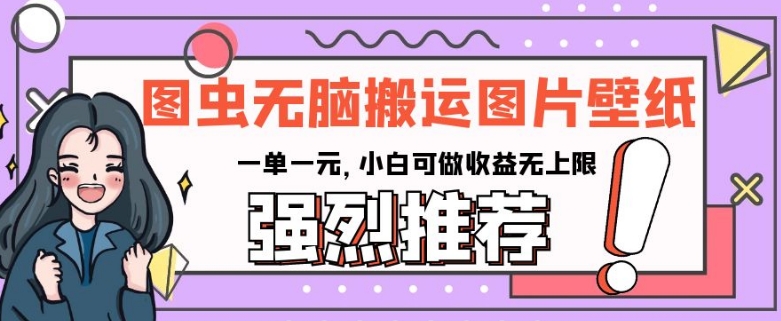 图虫无脑搬运图片壁纸，一单一元，小白可做收益无上限【揭秘】-保成圈-山云人力,分享创业咨询_最新网络项目资源