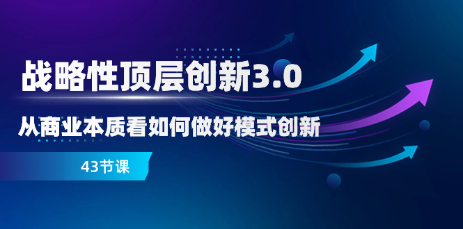 （8306期）战略性 顶层创新-3.0，从商业本质看如何做好模式创新（43节课）-保成圈-山云人力,分享创业咨询_最新网络项目资源