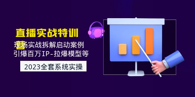 （4794期）2023直播实战：现场实战拆解启动案例 引爆百万IP-拉爆模型等(无中创水印)-保成圈-山云人力,分享创业咨询_最新网络项目资源