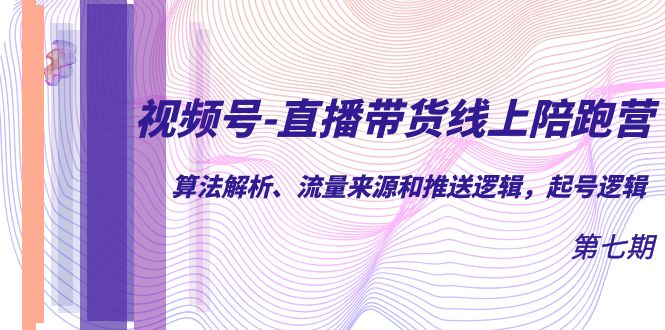 （7220期）视频号-直播带货线上陪跑营第7期：算法解析、流量来源和推送逻辑，起号逻辑-保成圈-山云人力,分享创业咨询_最新网络项目资源