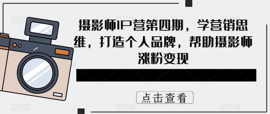 （5830期）摄影师IP营第4期，学营销思维，打造个人品牌，帮助摄影师涨粉变现-保成圈-山云人力,分享创业咨询_最新网络项目资源