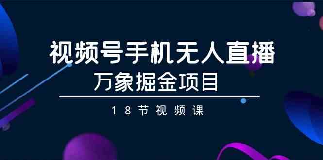 （9170期）视频号手机无人直播-万象掘金项目（18节视频课）-保成圈-山云人力,分享创业咨询_最新网络项目资源