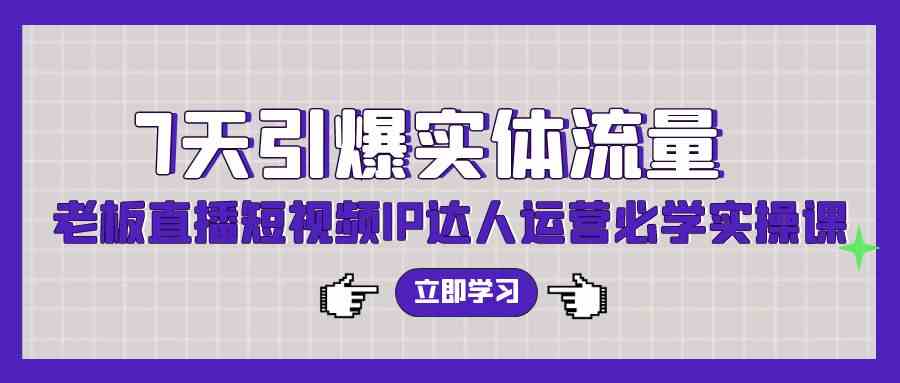 （9593期）7天引爆实体流量，老板直播短视频IP达人运营必学实操课（56节高清无水印）-保成圈-山云人力,分享创业咨询_最新网络项目资源