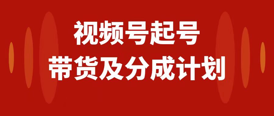 （7944期）视频号快速起号，分成计划及带货，0-1起盘、运营、变现玩法，日入1000+-保成圈-山云人力,分享创业咨询_最新网络项目资源