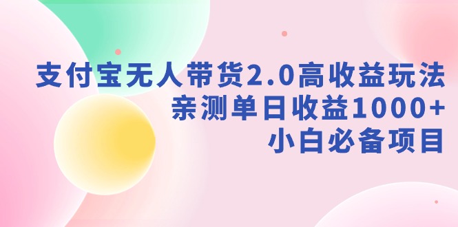 （9018期）支付宝无人带货2.0高收益玩法，亲测单日收益1000+，小白必备项目-保成圈-山云人力,分享创业咨询_最新网络项目资源