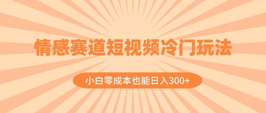 （8346期）情感赛道短视频冷门玩法，小白零成本也能日入300+（教程+素材）-保成圈-山云人力,分享创业咨询_最新网络项目资源