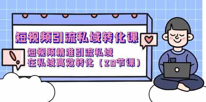 （9926期）短视频引流 私域转化课，短视频精准引流私域，在私域高效转化（20节课）-保成圈-山云人力,分享创业咨询_最新网络项目资源