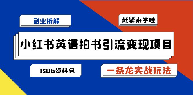 （7031期）副业拆解：小红书英语拍书引流变现项目【一条龙实战玩法+150G资料包】-保成圈-山云人力,分享创业咨询_最新网络项目资源