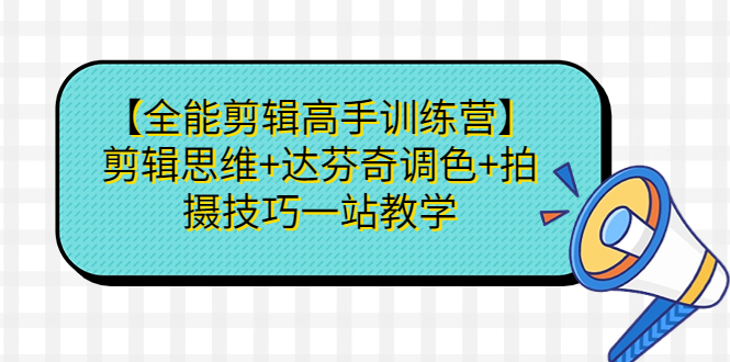 （6957期）【全能剪辑高手训练营】剪辑思维+达芬奇调色+拍摄技巧一站教学-保成圈-山云人力,分享创业咨询_最新网络项目资源