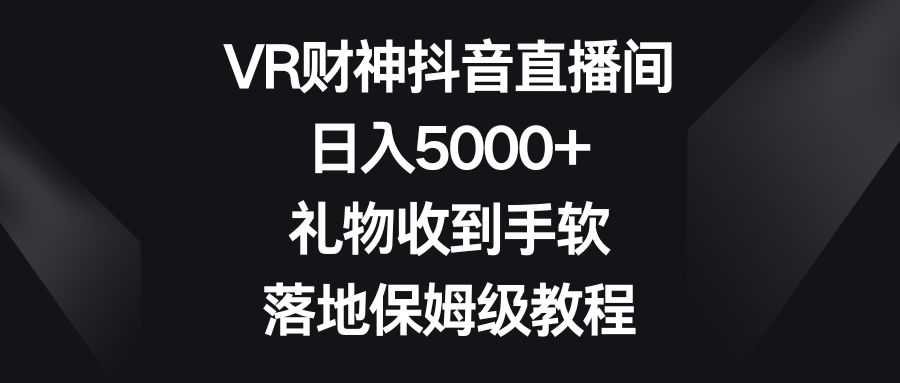 （8512期）VR财神抖音直播间，日入5000+，礼物收到手软，落地保姆级教程-保成圈-山云人力,分享创业咨询_最新网络项目资源