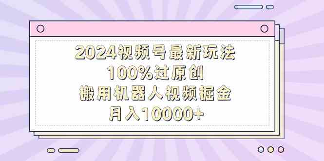 （9151期）2024视频号最新玩法，100%过原创，搬用机器人视频掘金，月入10000+-保成圈-山云人力,分享创业咨询_最新网络项目资源