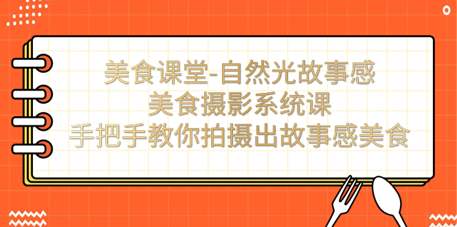 （7331期）美食课堂-自然光故事感美食摄影系统课：手把手教你拍摄出故事感美食！-保成圈-山云人力,分享创业咨询_最新网络项目资源