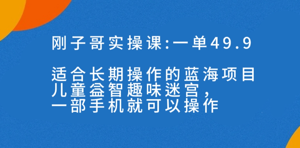 （7430期）一单49.9长期蓝海项目，儿童益智趣味迷宫，一部手机月入3000+（附素材）-保成圈-山云人力,分享创业咨询_最新网络项目资源