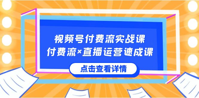 （8639期）视频号付费流实战课，付费流×直播运营速成课，让你快速掌握视频号核心运..-保成圈-山云人力,分享创业咨询_最新网络项目资源